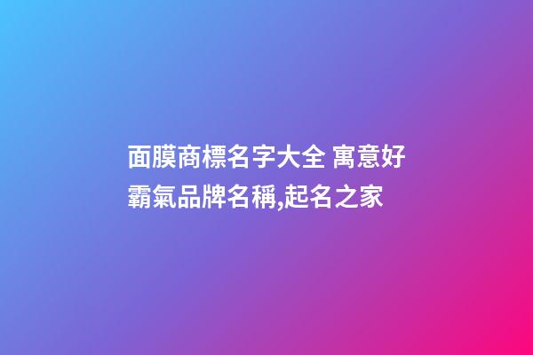 面膜商標名字大全 寓意好霸氣品牌名稱,起名之家